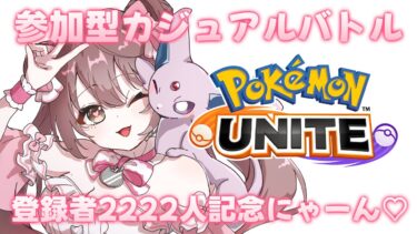 【ポケユナ実況】【#ポケモンユナイト 】チャンネル登録者数2222人記念♡みんなで楽しく遊びたいにゃん～♪【参加型カジュアルバトル】